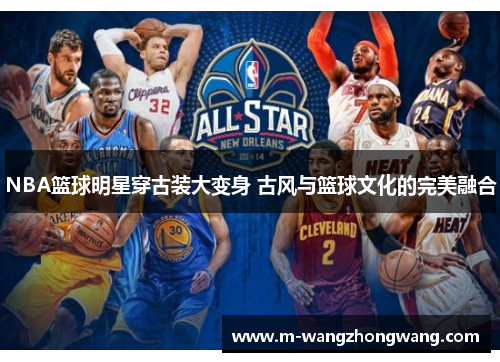 NBA篮球明星穿古装大变身 古风与篮球文化的完美融合