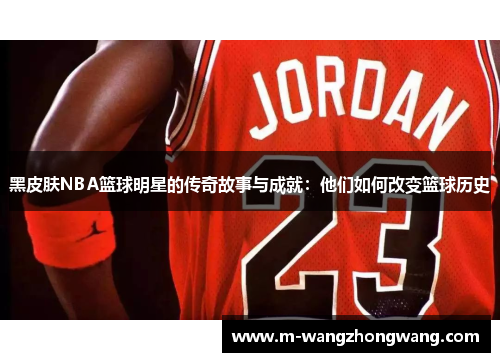 黑皮肤NBA篮球明星的传奇故事与成就：他们如何改变篮球历史