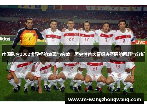 中国队在2002世界杯的表现与突破：历史性首次晋级决赛圈的回顾与分析