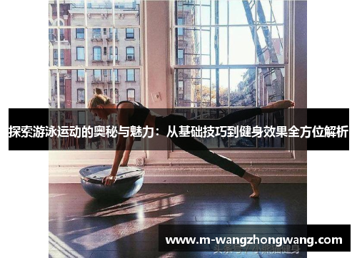 探索游泳运动的奥秘与魅力：从基础技巧到健身效果全方位解析