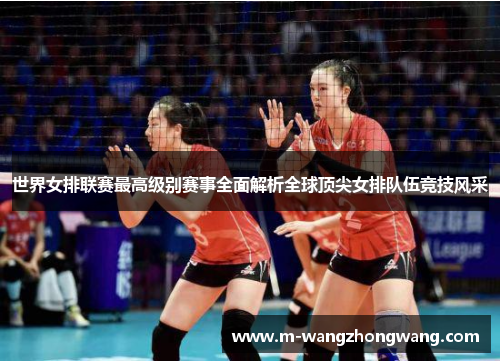 世界女排联赛最高级别赛事全面解析全球顶尖女排队伍竞技风采