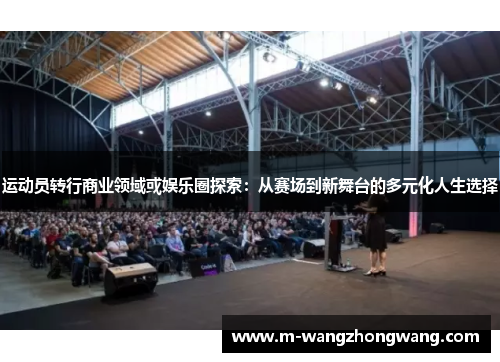 运动员转行商业领域或娱乐圈探索：从赛场到新舞台的多元化人生选择